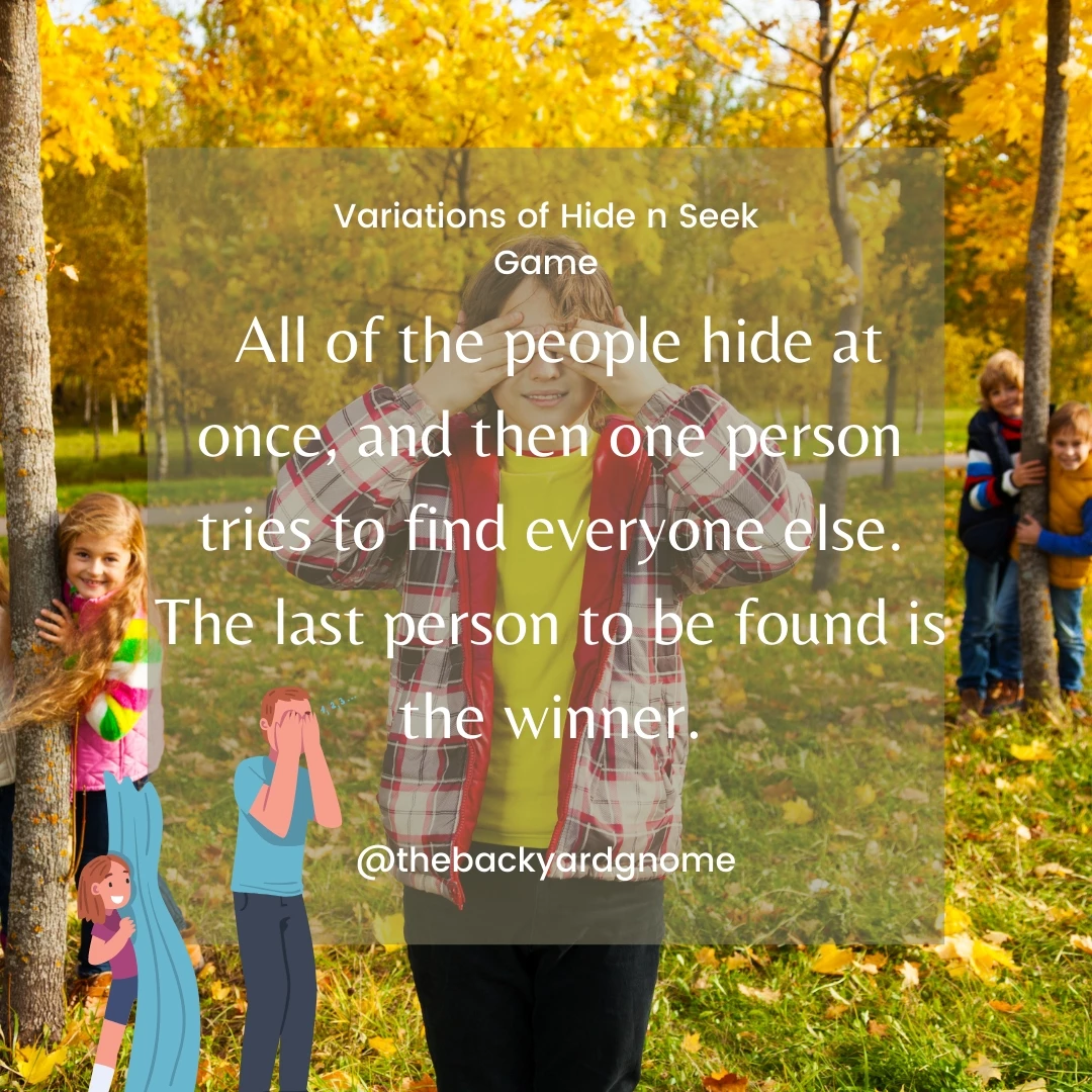 All of the people hide at once, and then one person tries to find everyone else. The last person to be found is the winner.